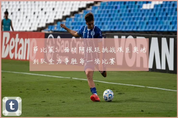 萨比策：面对阿根廷挑战艰巨奥地利队全力争胜每一场比赛
