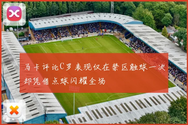 马卡评论C罗表现仅在禁区触球一次却凭借点球闪耀全场