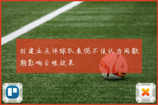刘建业点评球队表现不佳认为间歇期影响合练效果