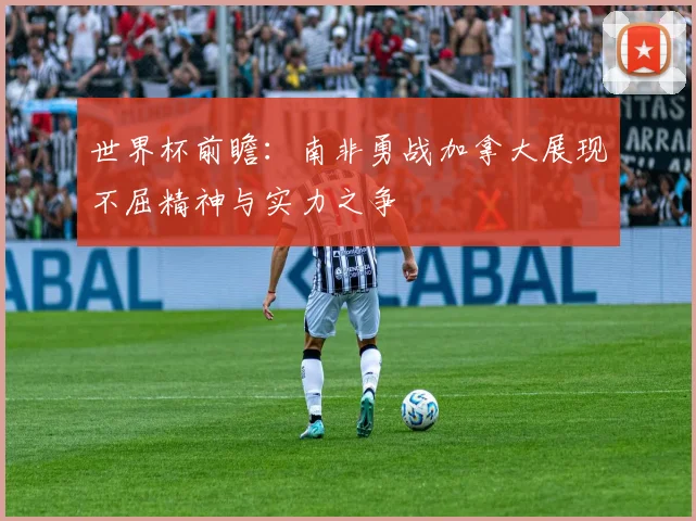 世界杯前瞻：南非勇战加拿大展现不屈精神与实力之争