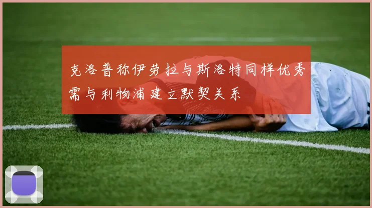 克洛普称伊劳拉与斯洛特同样优秀需与利物浦建立默契关系