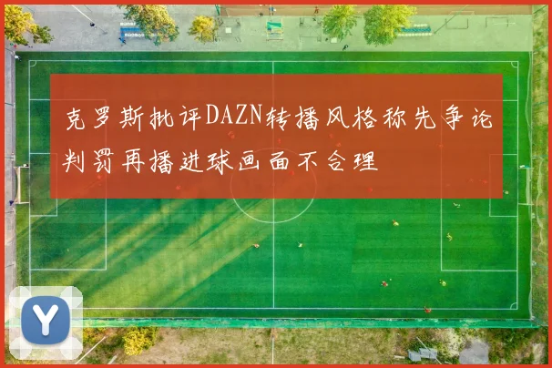 克罗斯批评DAZN转播风格称先争论判罚再播进球画面不合理