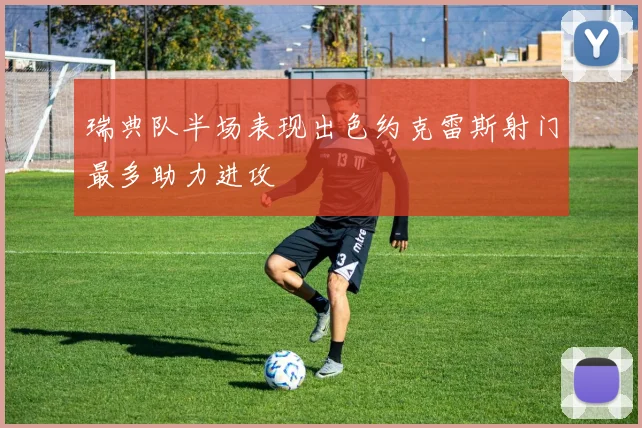 瑞典队半场表现出色约克雷斯射门最多助力进攻